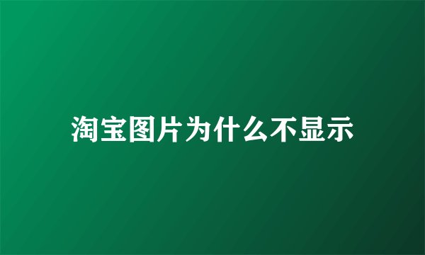 淘宝图片为什么不显示