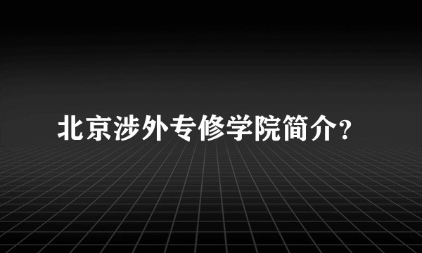 北京涉外专修学院简介？