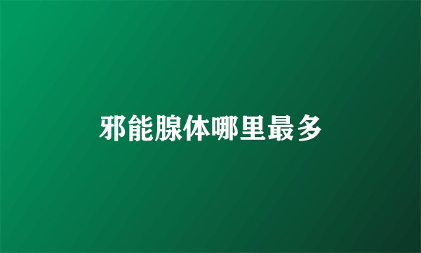 邪能腺体哪里最多