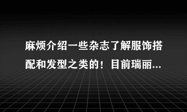 麻烦介绍一些杂志了解服饰搭配和发型之类的！目前瑞丽和昕微哪个好