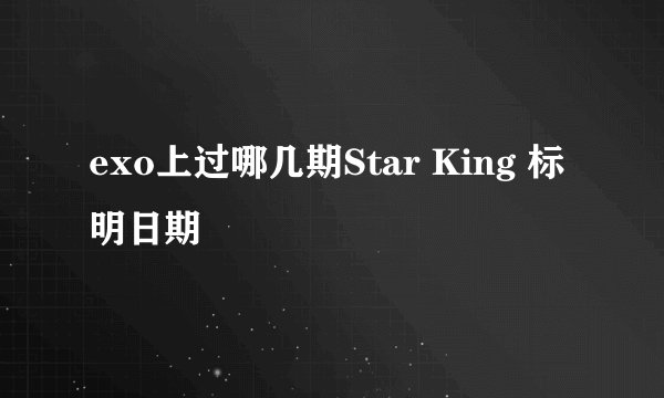 exo上过哪几期Star King 标明日期
