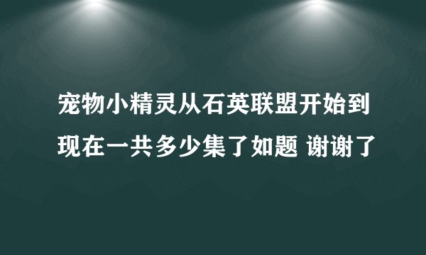 宠物小精灵从石英联盟开始到现在一共多少集了如题 谢谢了