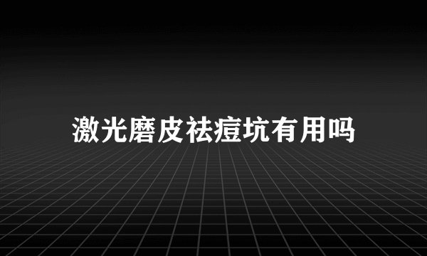 激光磨皮祛痘坑有用吗