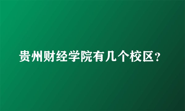 贵州财经学院有几个校区？