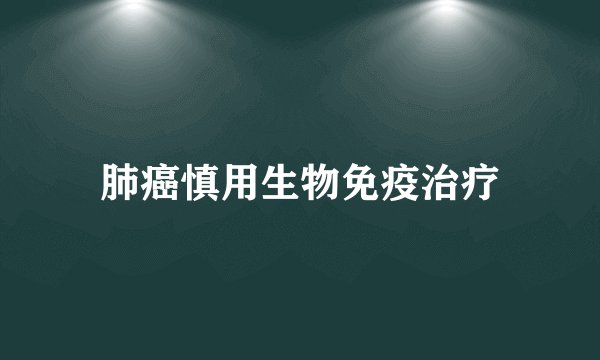 肺癌慎用生物免疫治疗