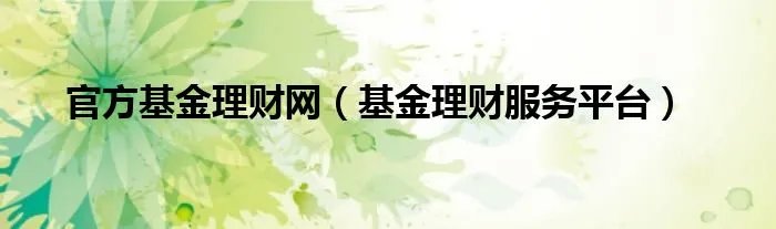 官方基金理财网（基金理财服务平台）