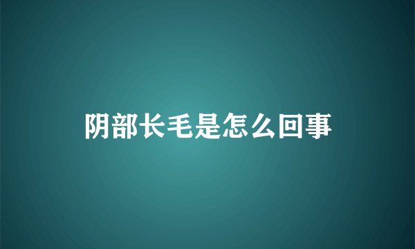 阴部长毛是怎么回事