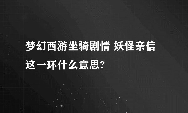 梦幻西游坐骑剧情 妖怪亲信 这一环什么意思?