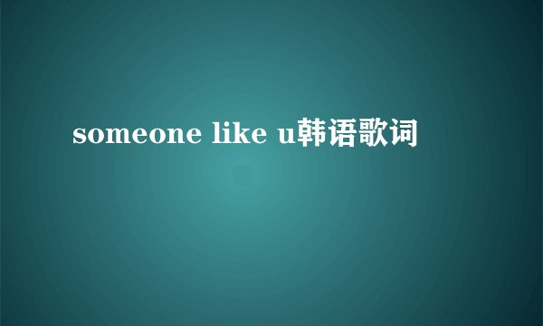 someone like u韩语歌词