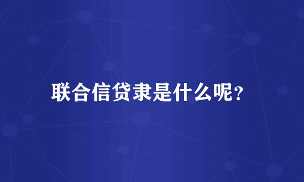 联合信贷隶是什么呢？