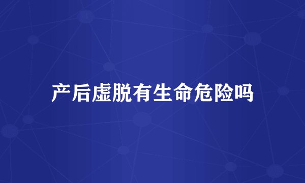 产后虚脱有生命危险吗