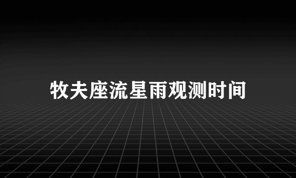 牧夫座流星雨观测时间