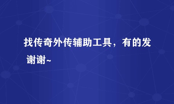 找传奇外传辅助工具，有的发 谢谢~