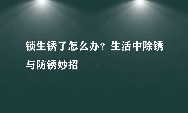 锁生锈了怎么办？生活中除锈与防锈妙招