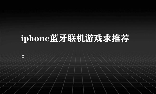 iphone蓝牙联机游戏求推荐。