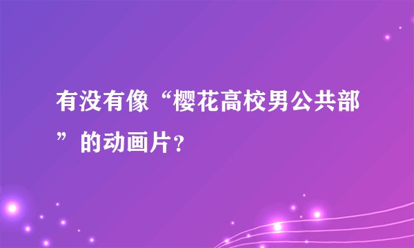 有没有像“樱花高校男公共部”的动画片？
