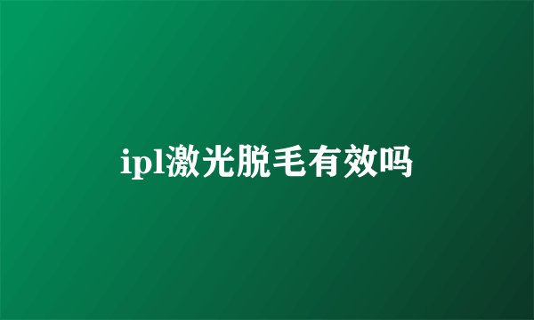 ipl激光脱毛有效吗