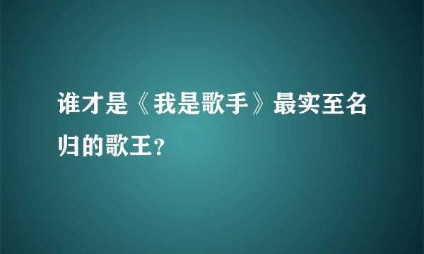 谁才是《我是歌手》最实至名归的歌王？