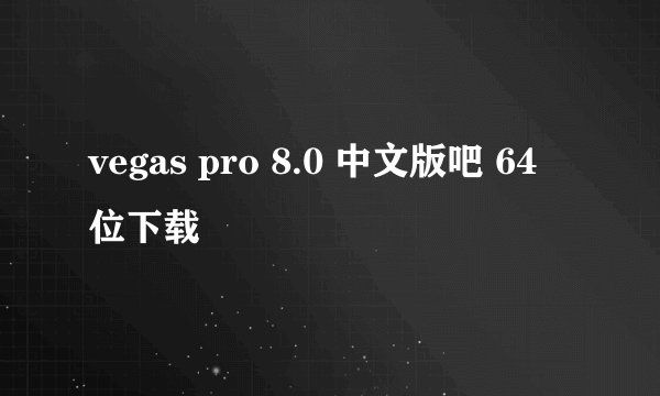vegas pro 8.0 中文版吧 64 位下载