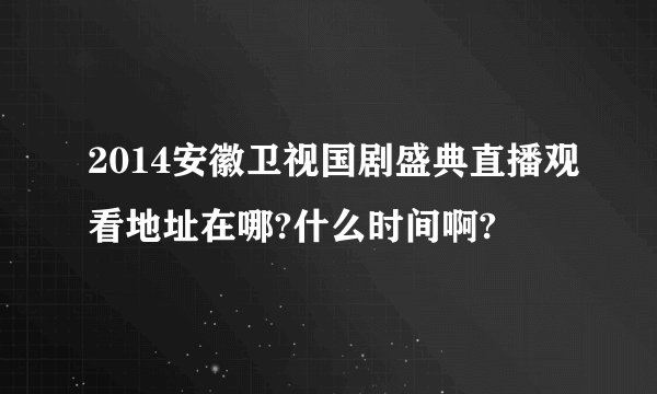 2014安徽卫视国剧盛典直播观看地址在哪?什么时间啊?