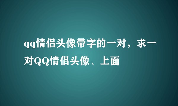 qq情侣头像带字的一对，求一对QQ情侣头像、上面