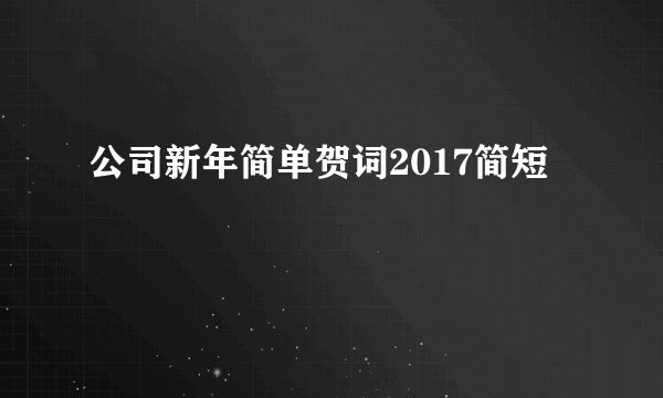 公司新年简单贺词2017简短
