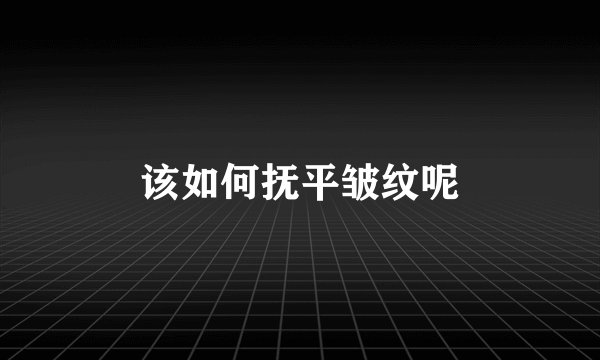 该如何抚平皱纹呢