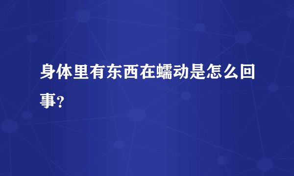 身体里有东西在蠕动是怎么回事？
