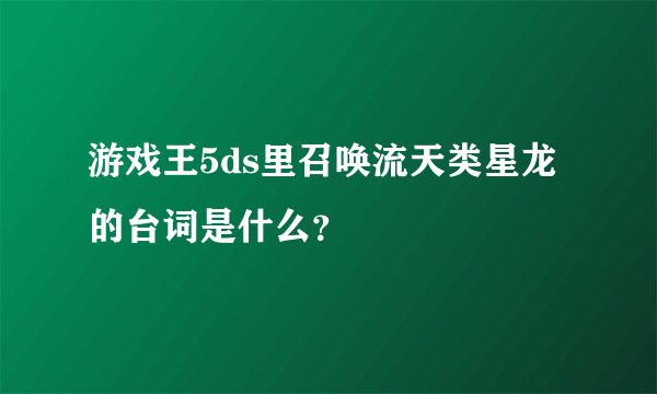 游戏王5ds里召唤流天类星龙的台词是什么？