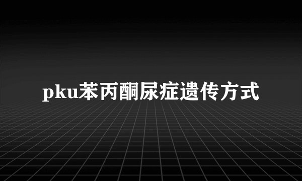 pku苯丙酮尿症遗传方式