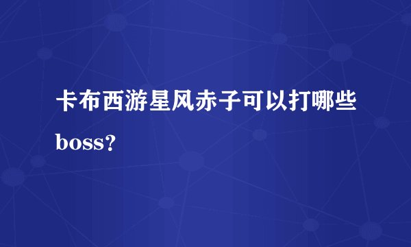卡布西游星风赤子可以打哪些boss？