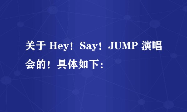 关于 Hey！Say！JUMP 演唱会的！具体如下：