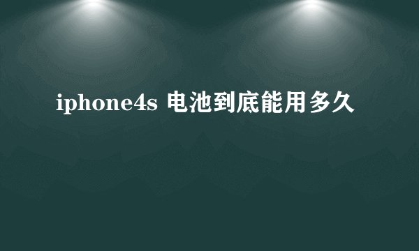 iphone4s 电池到底能用多久