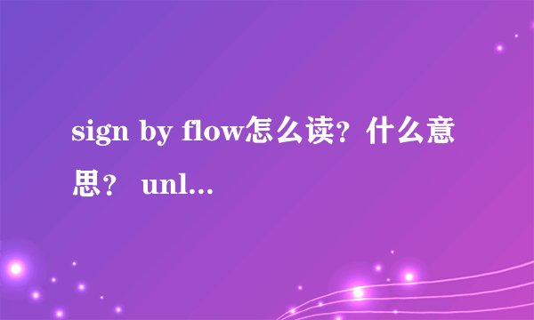 sign by flow怎么读？什么意思？ unlimits怎么读？什么意思？