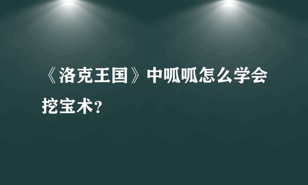 《洛克王国》中呱呱怎么学会挖宝术？