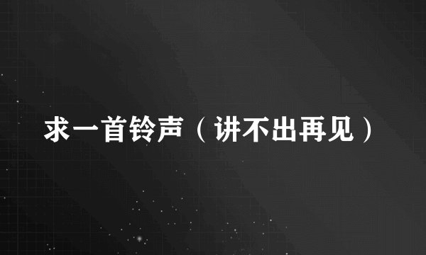 求一首铃声（讲不出再见）