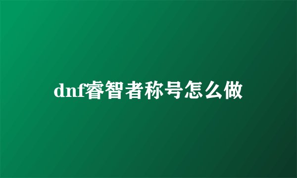 dnf睿智者称号怎么做