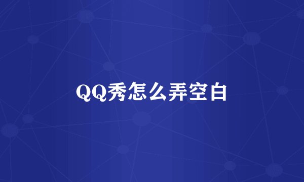 QQ秀怎么弄空白