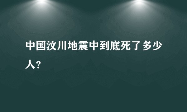 中国汶川地震中到底死了多少人？