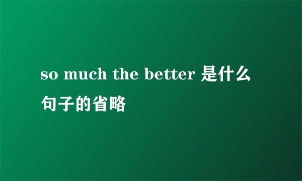 so much the better 是什么句子的省略
