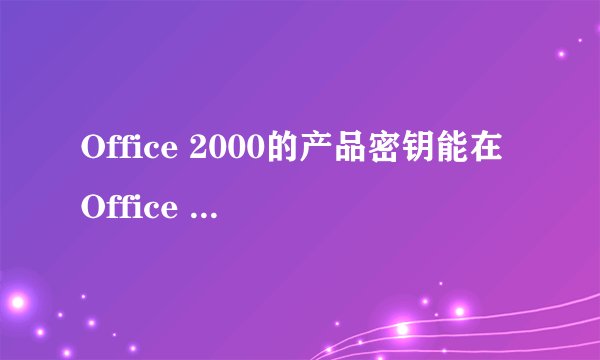 Office 2000的产品密钥能在Office 2003上用吗？