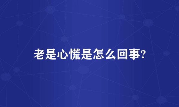 老是心慌是怎么回事?