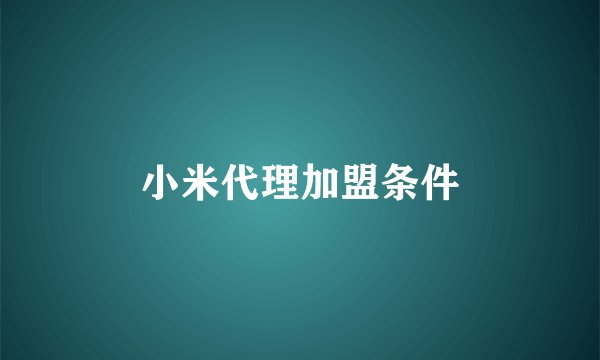 小米代理加盟条件