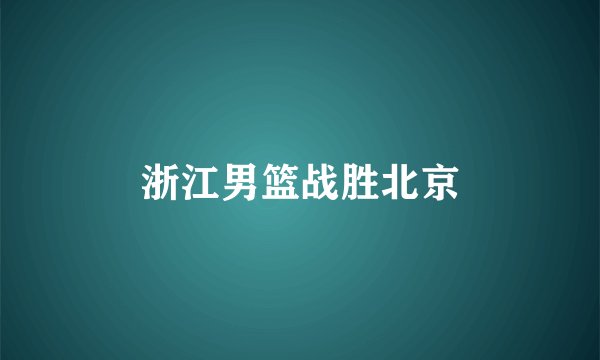 浙江男篮战胜北京