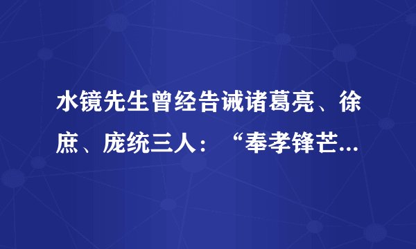 水镜先生曾经告诫诸葛亮、徐庶、庞统三人：“奉孝锋芒太盛，他死之后，你们方能出山”
