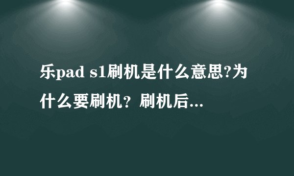 乐pad s1刷机是什么意思?为什么要刷机？刷机后变成什么了?