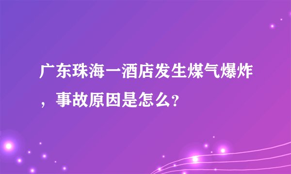 广东珠海一酒店发生煤气爆炸，事故原因是怎么？