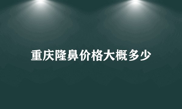 重庆隆鼻价格大概多少