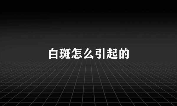 白斑怎么引起的