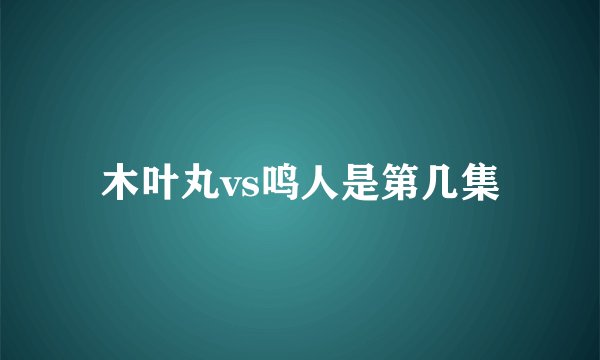 木叶丸vs鸣人是第几集
